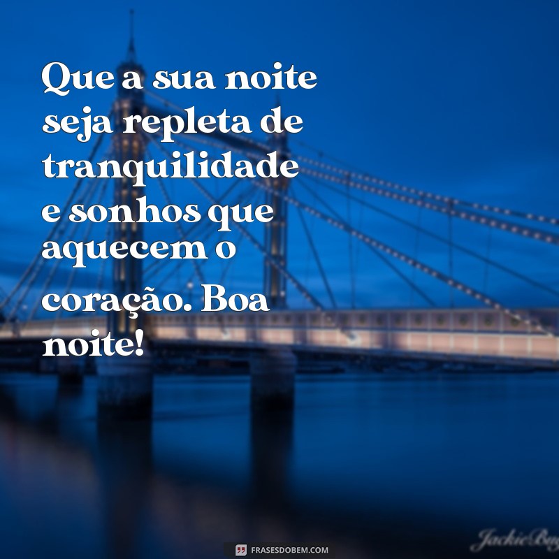 mensagens de boa noite bonitas Que a sua noite seja repleta de tranquilidade e sonhos que aquecem o coração. Boa noite!