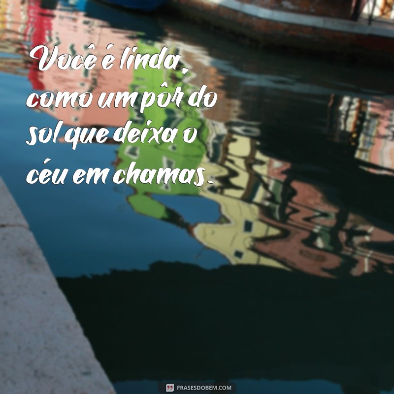 frases vc e linda Você é linda, como um pôr do sol que deixa o céu em chamas.