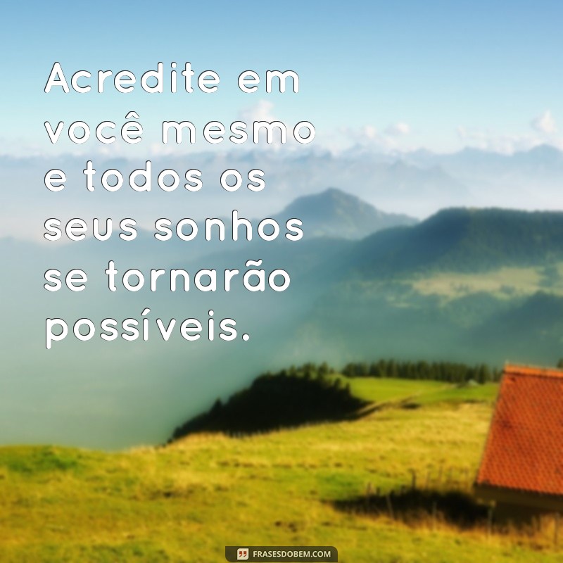 frases motovadora Acredite em você mesmo e todos os seus sonhos se tornarão possíveis.