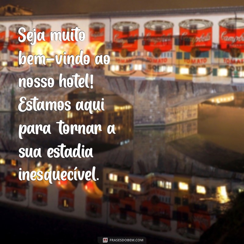 mensagem boas vindas hotel Seja muito bem-vindo ao nosso hotel! Estamos aqui para tornar a sua estadia inesquecível.