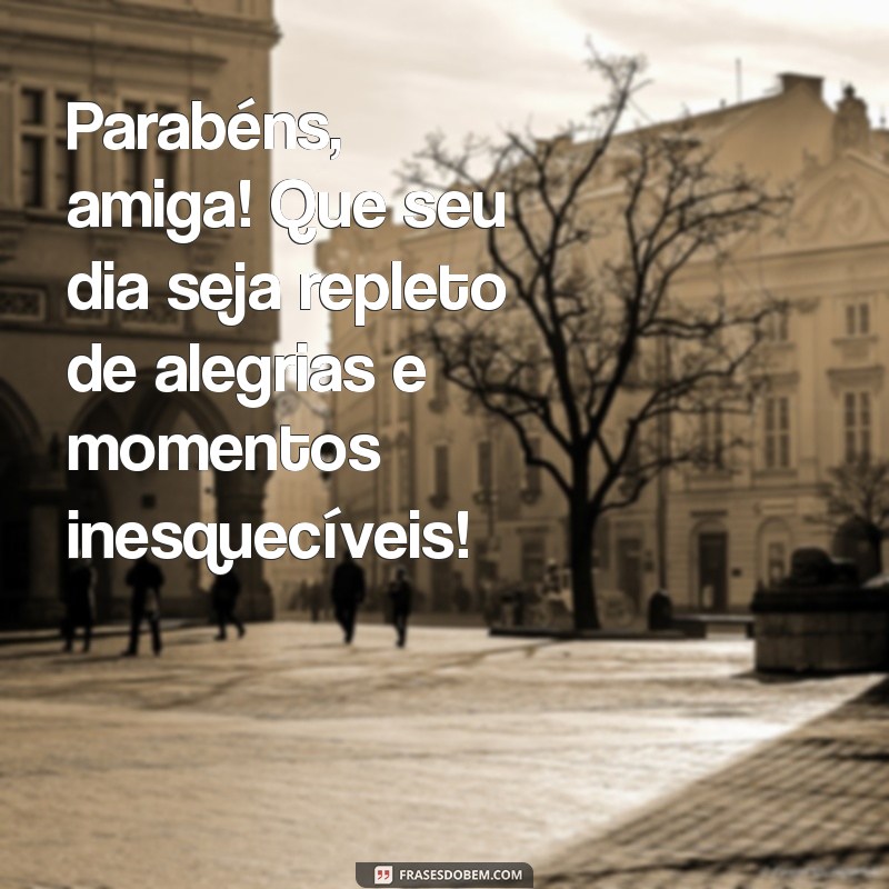 mensagem.de parabens para amiga Parabéns, amiga! Que seu dia seja repleto de alegrias e momentos inesquecíveis!