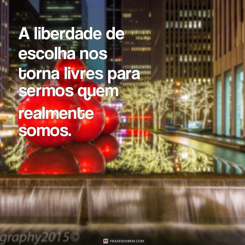 Descubra as melhores frases inspiradoras sobre liberdade de escolha 