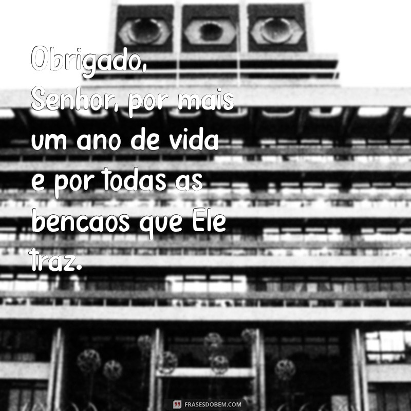 obg senhor por mais um ano de vida Obrigado, Senhor, por mais um ano de vida e por todas as bênçãos que Ele traz.