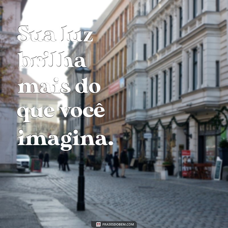 frases curtas autoestima Sua luz brilha mais do que você imagina.