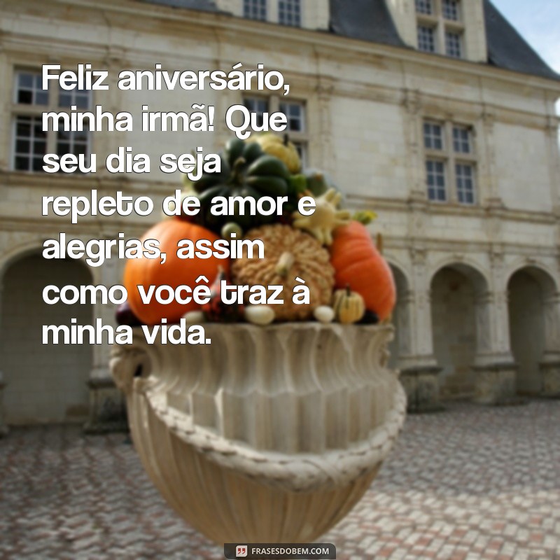 mensagem de aniversário para minha irmã amada Feliz aniversário, minha irmã! Que seu dia seja repleto de amor e alegrias, assim como você traz à minha vida.