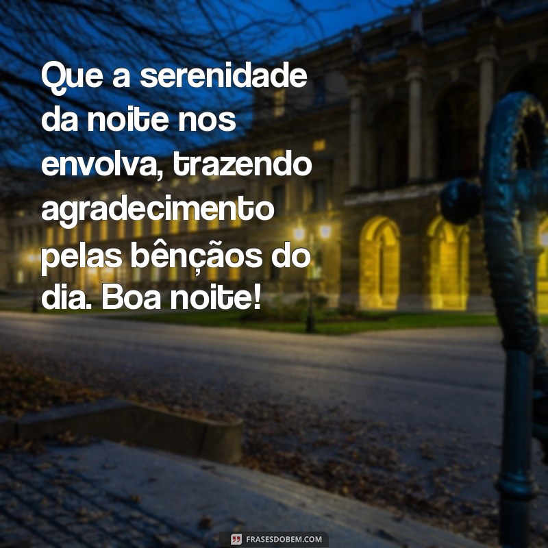 gratidão pelo dia de hoje boa noite Que a serenidade da noite nos envolva, trazendo agradecimento pelas bênçãos do dia. Boa noite!