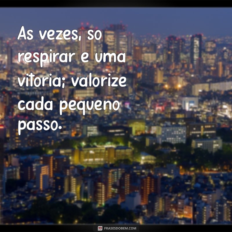 frases para pessoas com depressão Às vezes, só respirar é uma vitória; valorize cada pequeno passo.