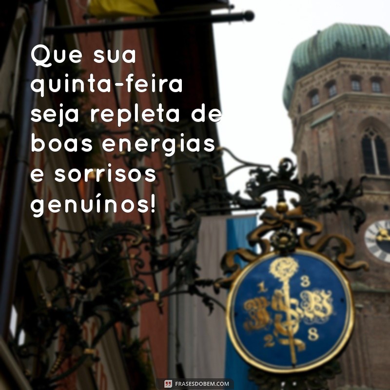 mensagem de uma ótima quinta-feira Que sua quinta-feira seja repleta de boas energias e sorrisos genuínos!