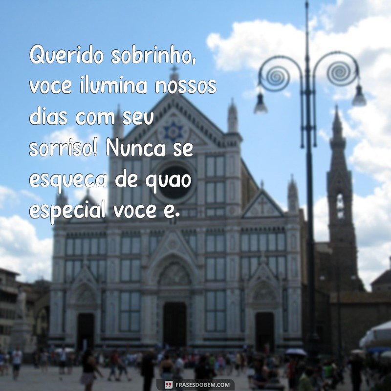 mensagem de carinho para meu sobrinho Querido sobrinho, você ilumina nossos dias com seu sorriso! Nunca se esqueça de quão especial você é.