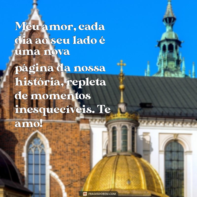 texto pra namorada Meu amor, cada dia ao seu lado é uma nova página da nossa história, repleta de momentos inesquecíveis. Te amo!