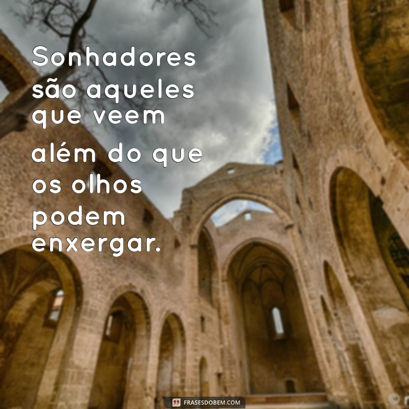 sonhadores Sonhadores são aqueles que veem além do que os olhos podem enxergar.