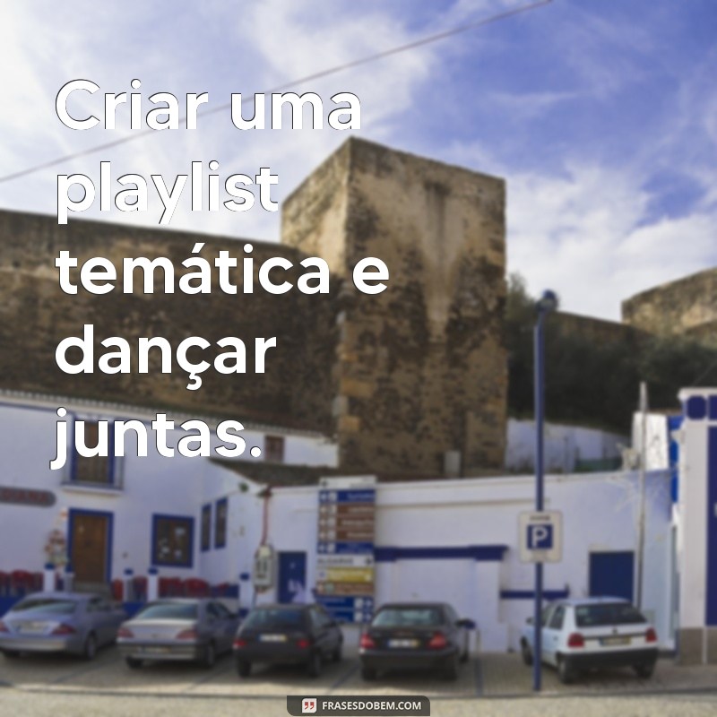 coisas para fazer no tedio com amiga Criar uma playlist temática e dançar juntas.