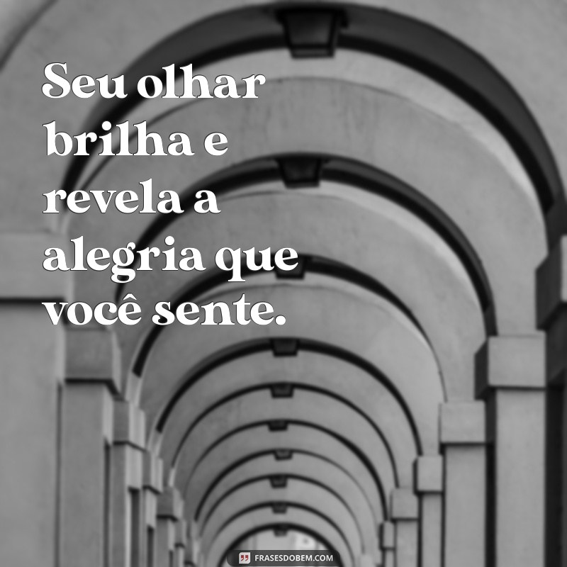 você sorri com os olhos Seu olhar brilha e revela a alegria que você sente.