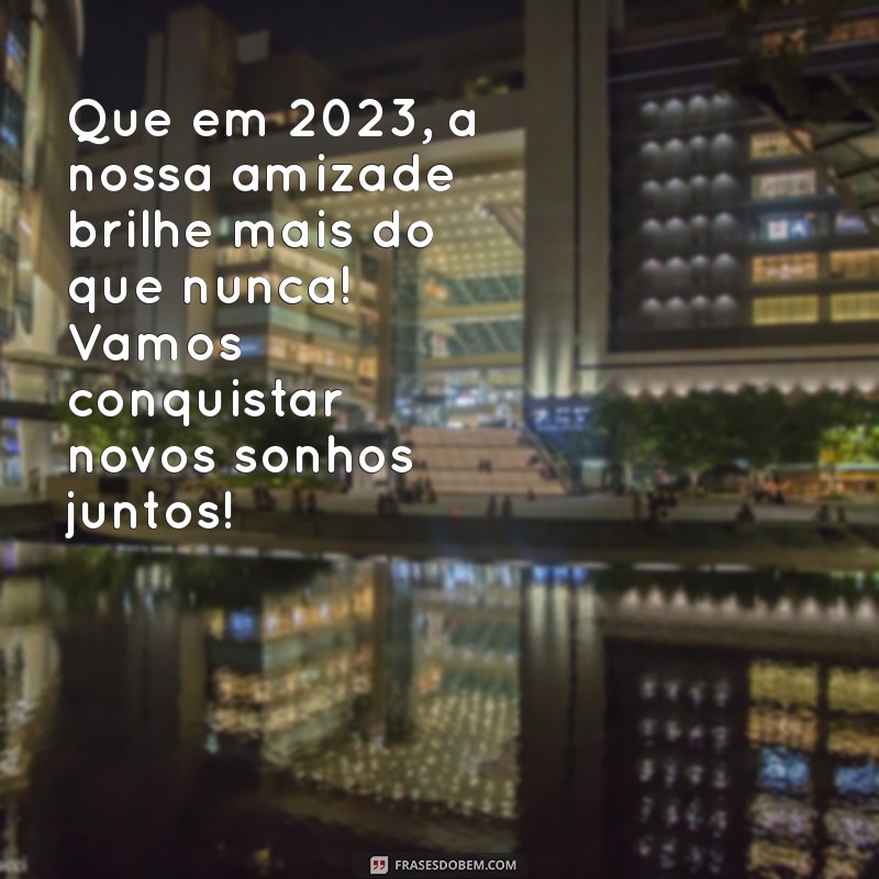 mensagens de ano novo 2023 para amigos Que em 2023, a nossa amizade brilhe mais do que nunca! Vamos conquistar novos sonhos juntos!