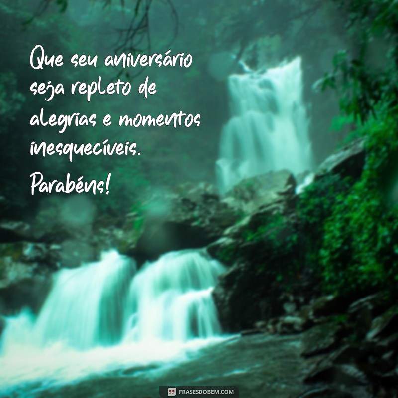 mensagem de anivetsario Que seu aniversário seja repleto de alegrias e momentos inesquecíveis. Parabéns!