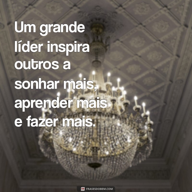 um grande lider Um grande líder inspira outros a sonhar mais, aprender mais e fazer mais.