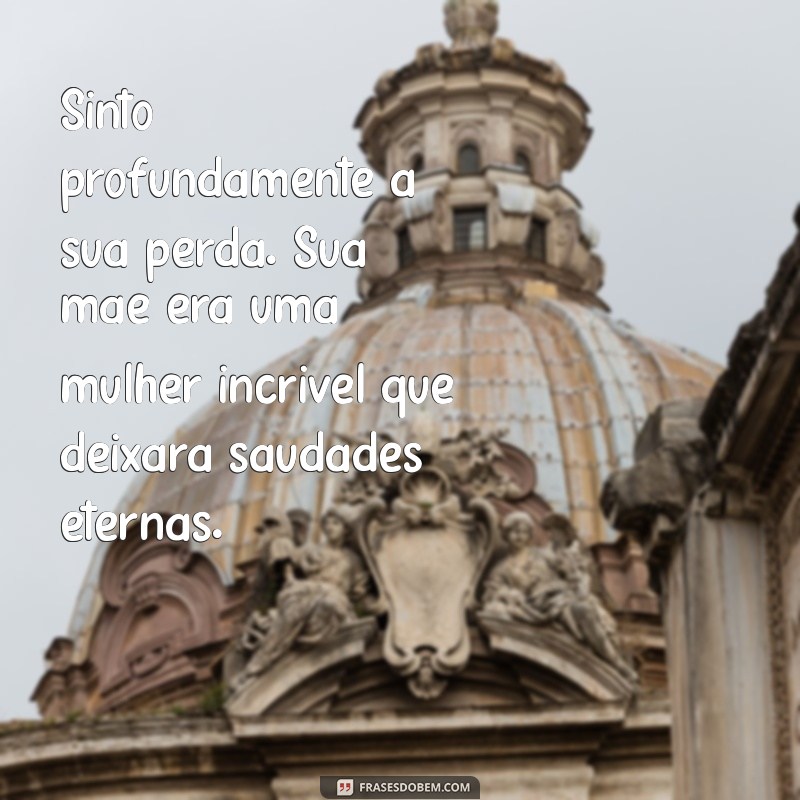 mensagem de falecimento da mae de uma amiga Sinto profundamente a sua perda. Sua mãe era uma mulher incrível que deixará saudades eternas.