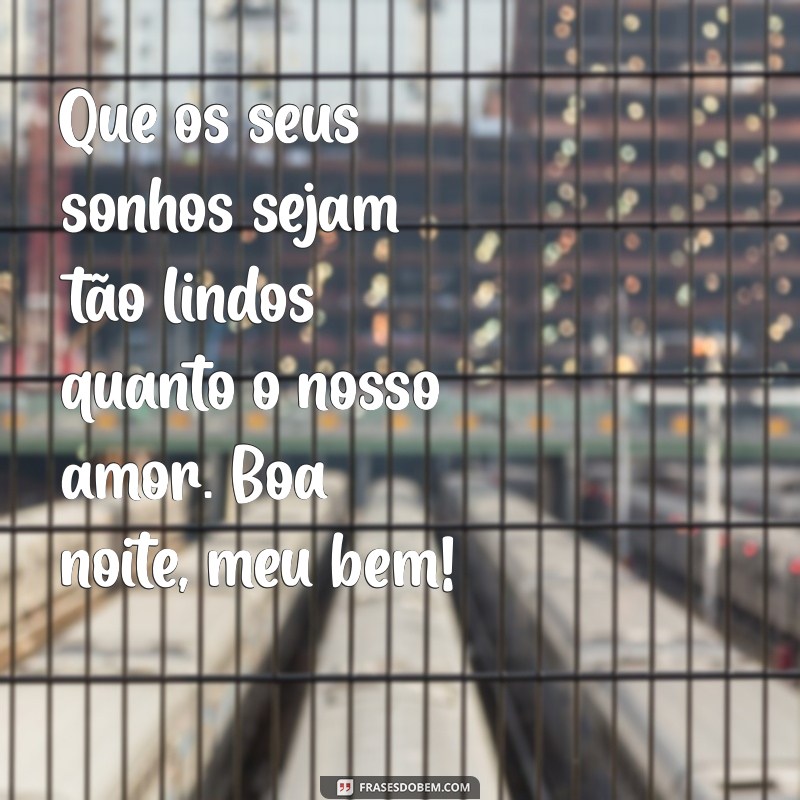 mensagem de amor e carinho de boa noite Que os seus sonhos sejam tão lindos quanto o nosso amor. Boa noite, meu bem!