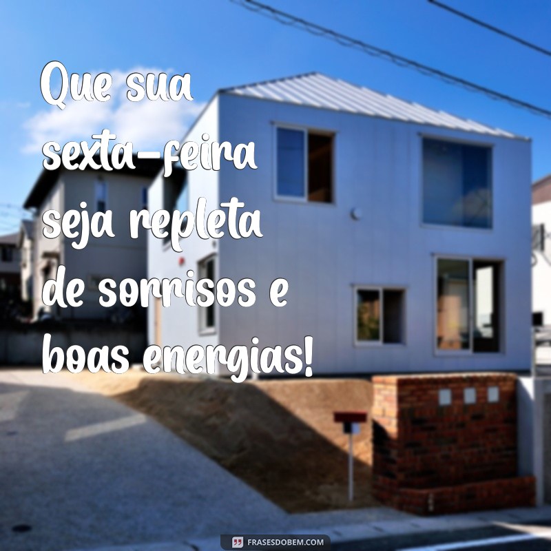 mensagens de boa sexta feira Que sua sexta-feira seja repleta de sorrisos e boas energias!