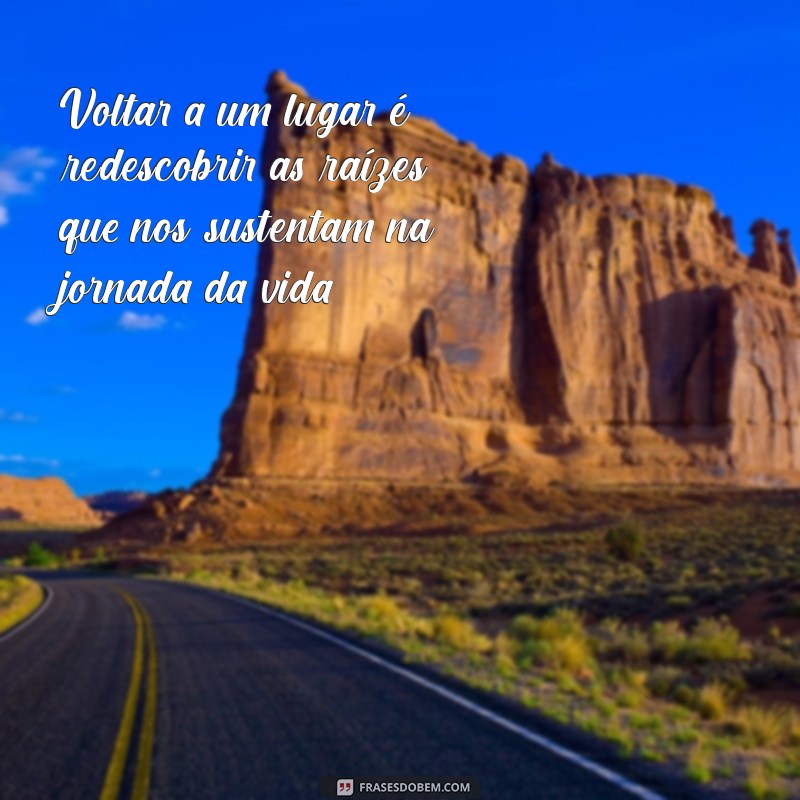 Frases Inspiradoras sobre Retornar a Lugares Memoráveis 