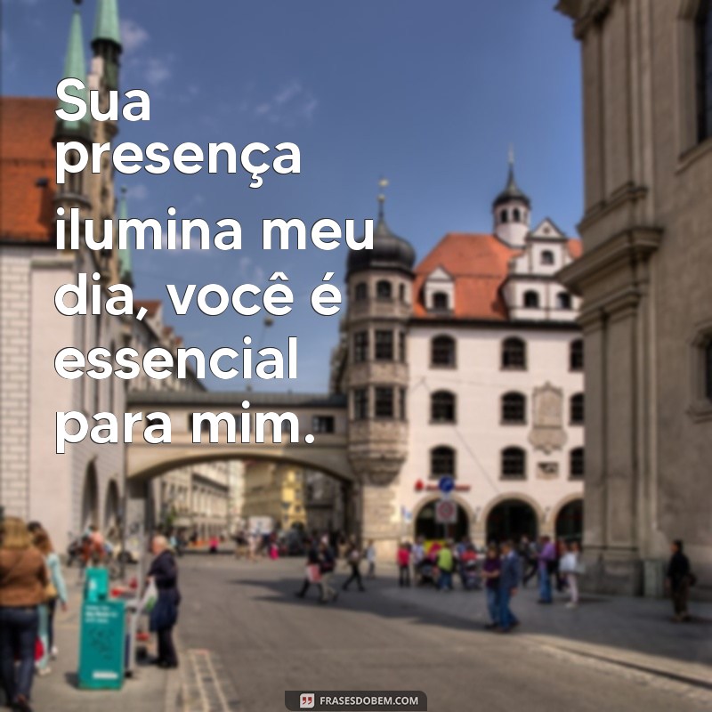 frases você é importante para mim Sua presença ilumina meu dia, você é essencial para mim.