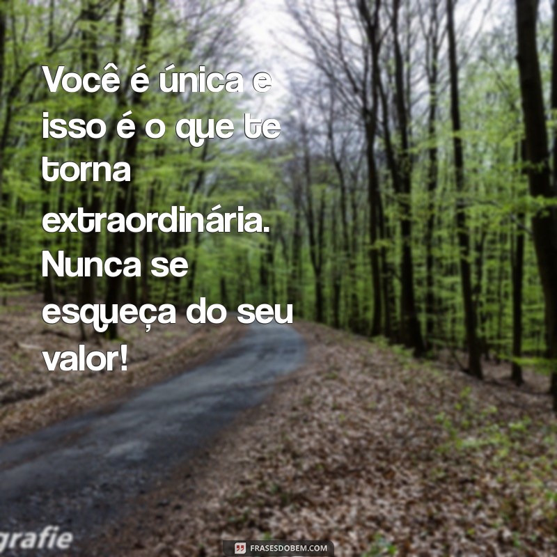 mensagem de autoestima para mulheres Você é única e isso é o que te torna extraordinária. Nunca se esqueça do seu valor!