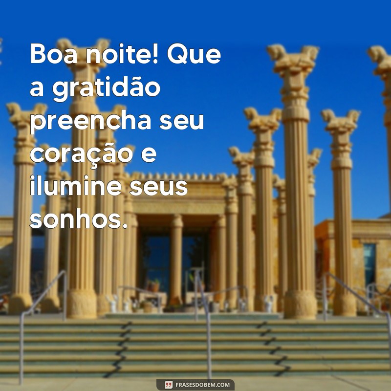 gratidão boa noite Boa noite! Que a gratidão preencha seu coração e ilumine seus sonhos.