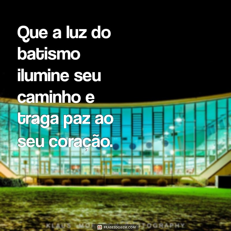 mensagem para batismo Que a luz do batismo ilumine seu caminho e traga paz ao seu coração.