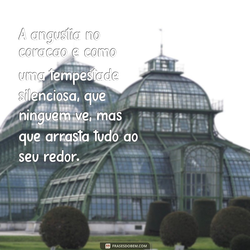 angústia no coração A angústia no coração é como uma tempestade silenciosa, que ninguém vê, mas que arrasta tudo ao seu redor.