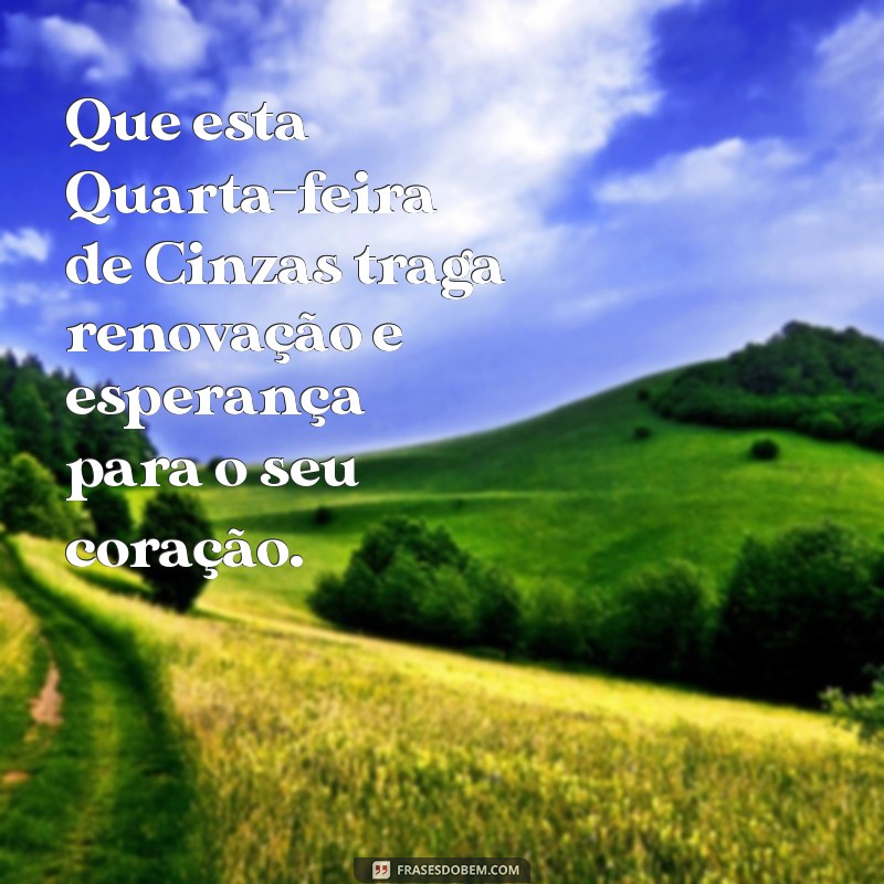 mensagem quarta-feira de cinza Que esta Quarta-feira de Cinzas traga renovação e esperança para o seu coração.