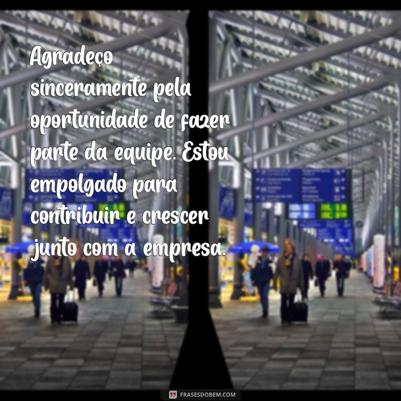 mensagem de agradecimento pela oportunidade de emprego Agradeço sinceramente pela oportunidade de fazer parte da equipe. Estou empolgado para contribuir e crescer junto com a empresa.