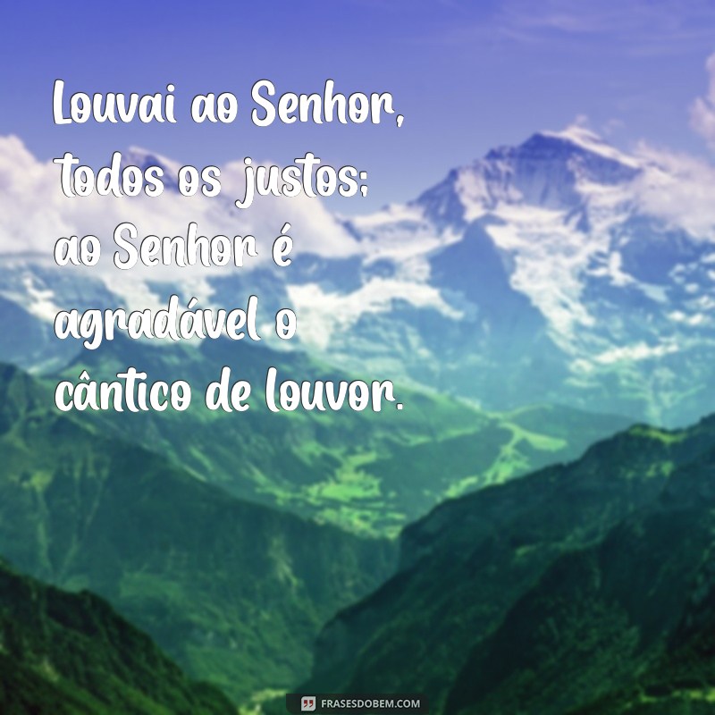 salmo de agradecimento 33 Louvai ao Senhor, todos os justos; ao Senhor é agradável o cântico de louvor.