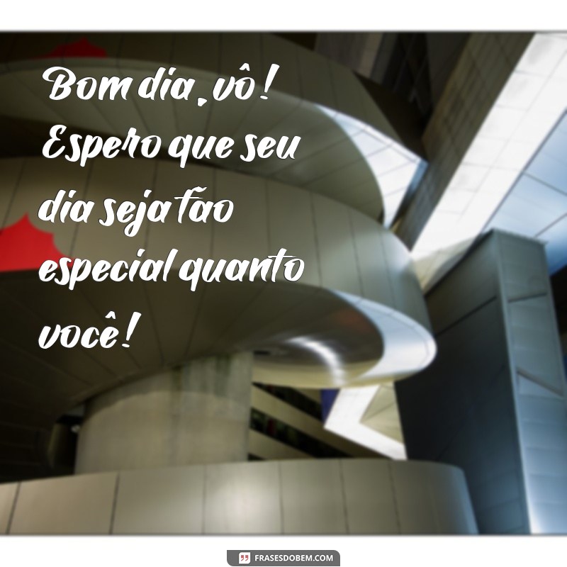 bom dia vo Bom dia, vô! Espero que seu dia seja tão especial quanto você!