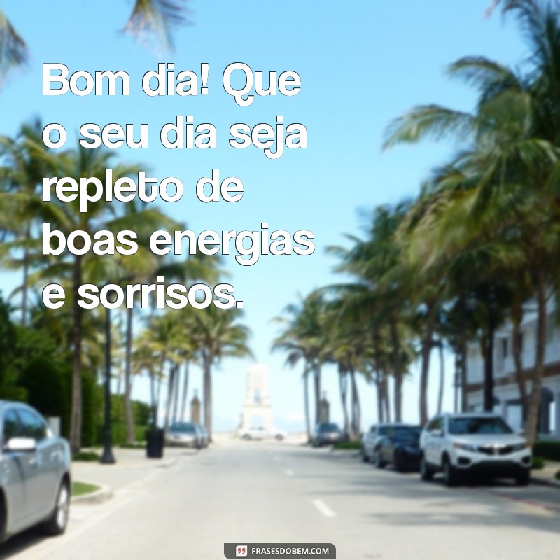 bom dia.mensagem Bom dia! Que o seu dia seja repleto de boas energias e sorrisos.