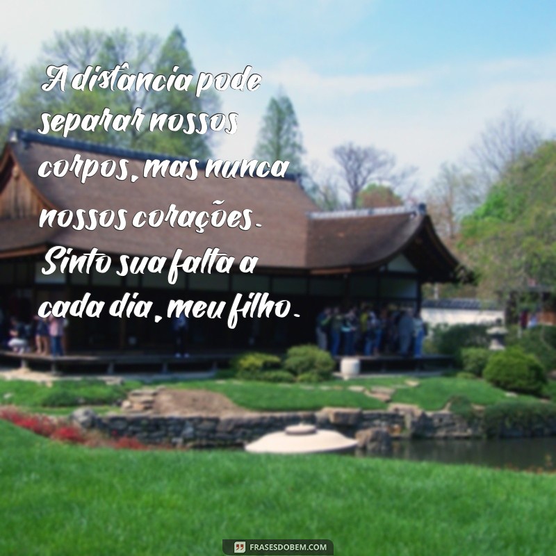 mensagem saudade filho distante A distância pode separar nossos corpos, mas nunca nossos corações. Sinto sua falta a cada dia, meu filho.