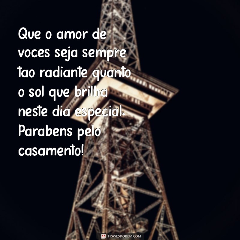 mensagem de felicitação de casamento Que o amor de vocês seja sempre tão radiante quanto o sol que brilha neste dia especial. Parabéns pelo casamento!