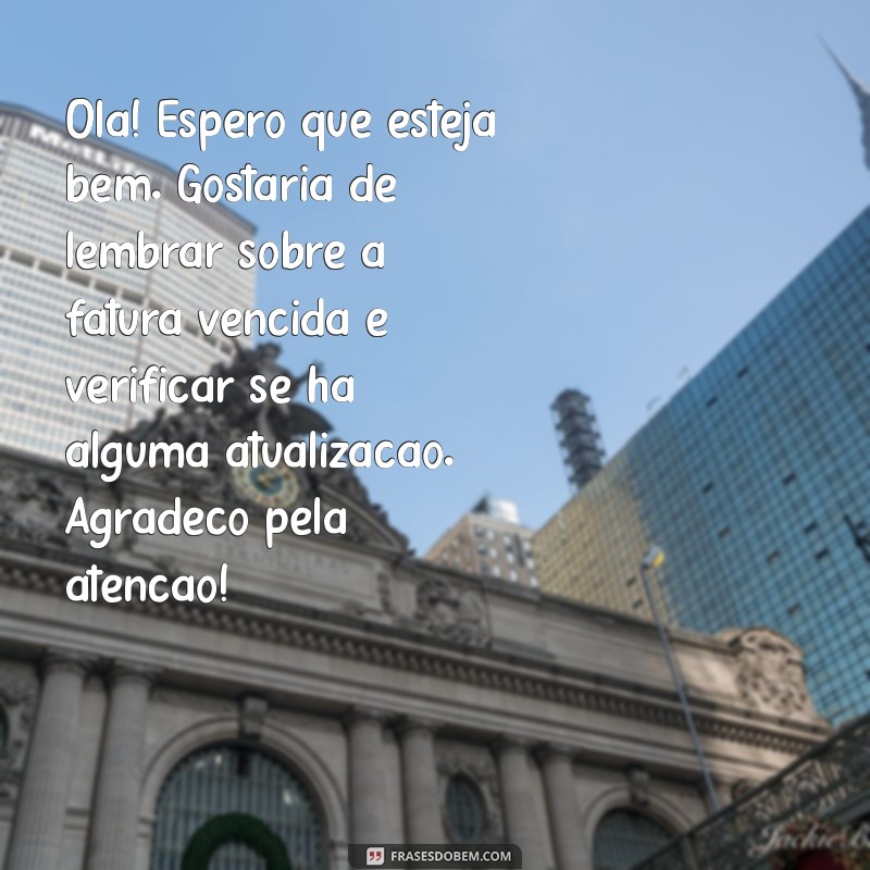 mensagem educada de cobrança Olá! Espero que esteja bem. Gostaria de lembrar sobre a fatura vencida e verificar se há alguma atualização. Agradeço pela atenção!