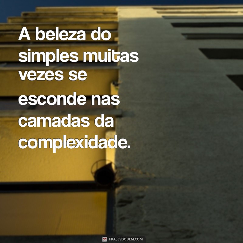 complexidades A beleza do simples muitas vezes se esconde nas camadas da complexidade.