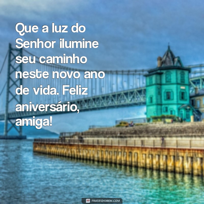 mensagem aniversario evangelico amiga Que a luz do Senhor ilumine seu caminho neste novo ano de vida. Feliz aniversário, amiga!