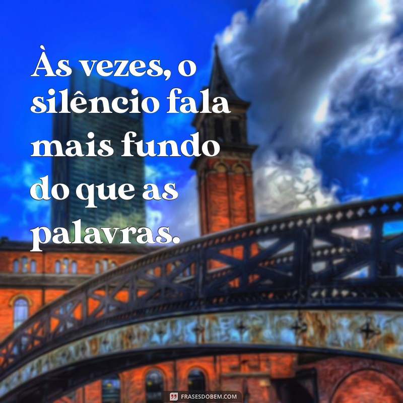 estou triste frases Às vezes, o silêncio fala mais fundo do que as palavras.