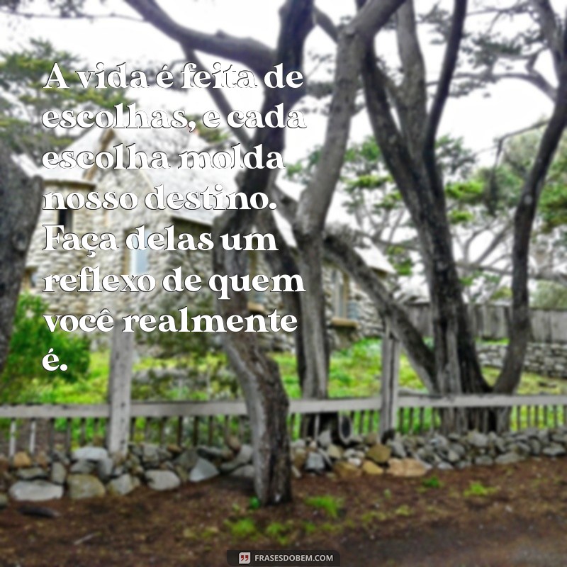 frases gramatical de duas linhas A vida é feita de escolhas, e cada escolha molda nosso destino. Faça delas um reflexo de quem você realmente é.