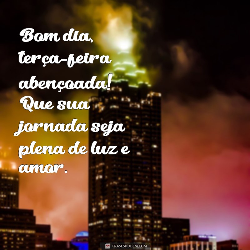 bom.dia terça feira abençoada Bom dia, terça-feira abençoada! Que sua jornada seja plena de luz e amor.