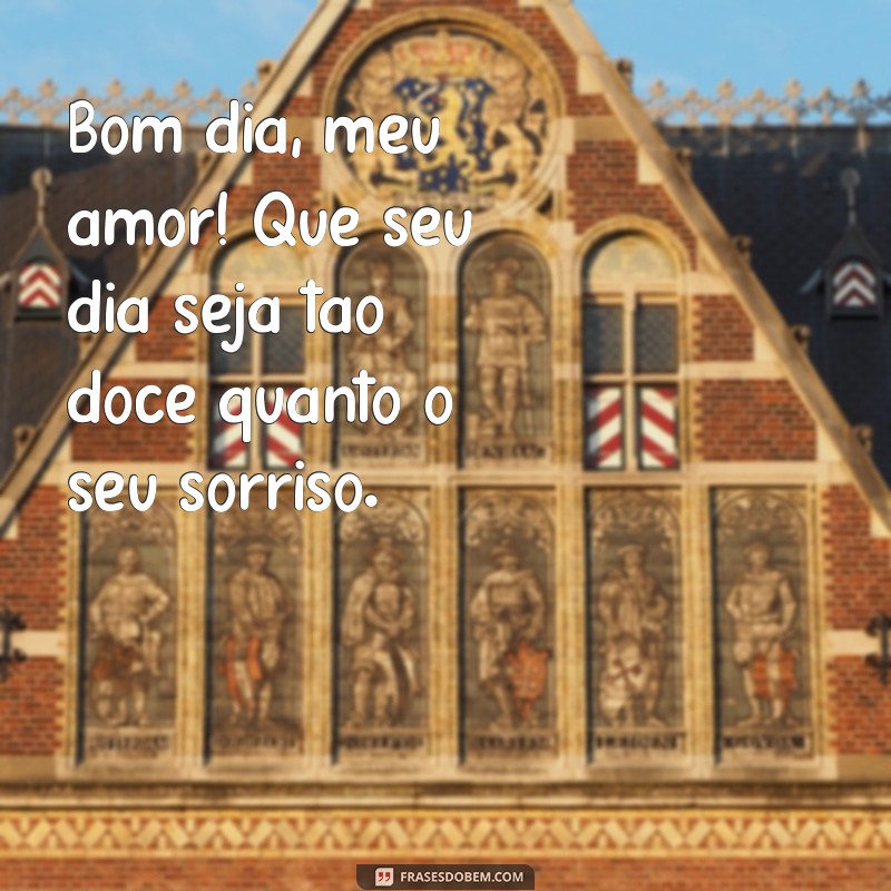 frases de bom dia para o amor Bom dia, meu amor! Que seu dia seja tão doce quanto o seu sorriso.