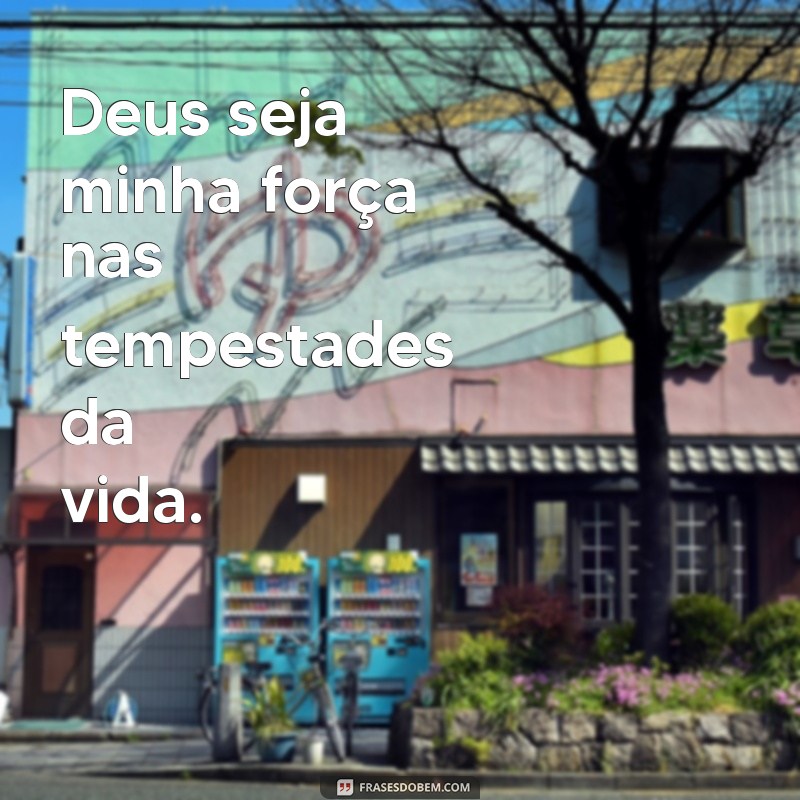 deus seja minha força Deus seja minha força nas tempestades da vida.