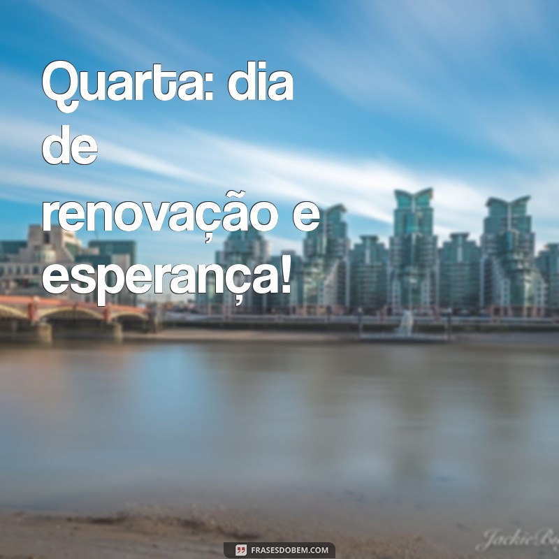 Quarta Abençoada: Frases Inspiradoras para Iluminar Seu Dia 