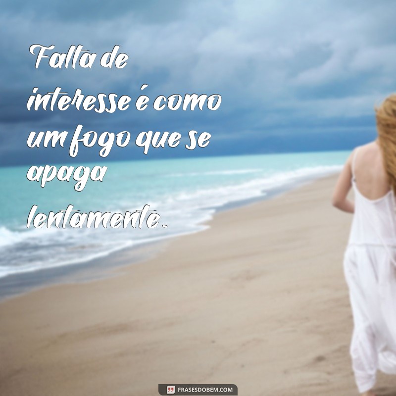 Como a Falta de Interesse Gera Desinteresse: Frases que Refletem essa Realidade 