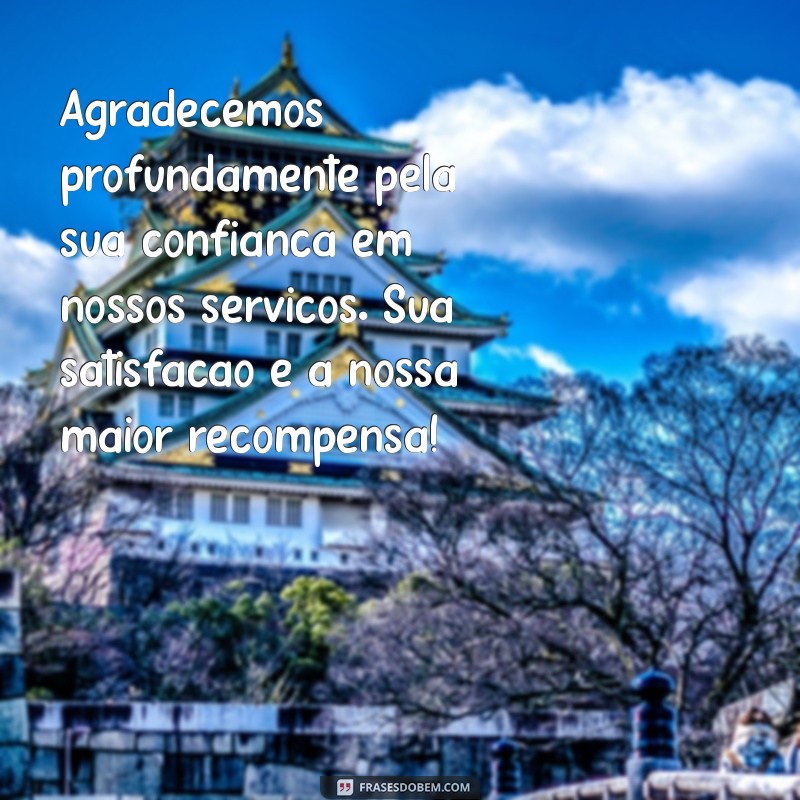 mensagens de agradecimento ao cliente Agradecemos profundamente pela sua confiança em nossos serviços. Sua satisfação é a nossa maior recompensa!