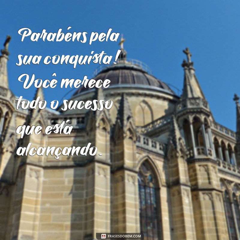 como parabenizar alguém por uma conquista Parabéns pela sua conquista! Você merece todo o sucesso que está alcançando.