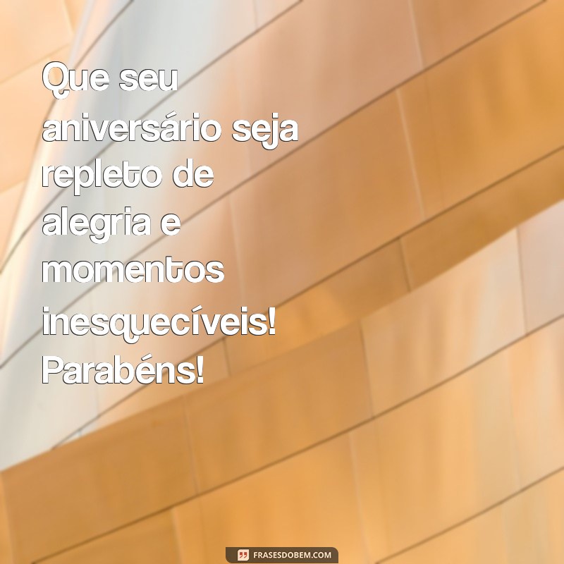 mensagem de felicitações pelo aniversário Que seu aniversário seja repleto de alegria e momentos inesquecíveis! Parabéns!