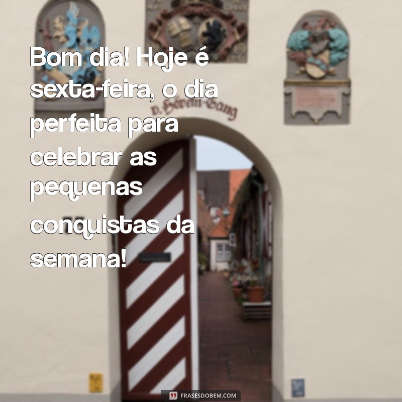 mensagem de bom dia hoje é sexta-feira Bom dia! Hoje é sexta-feira, o dia perfeita para celebrar as pequenas conquistas da semana!